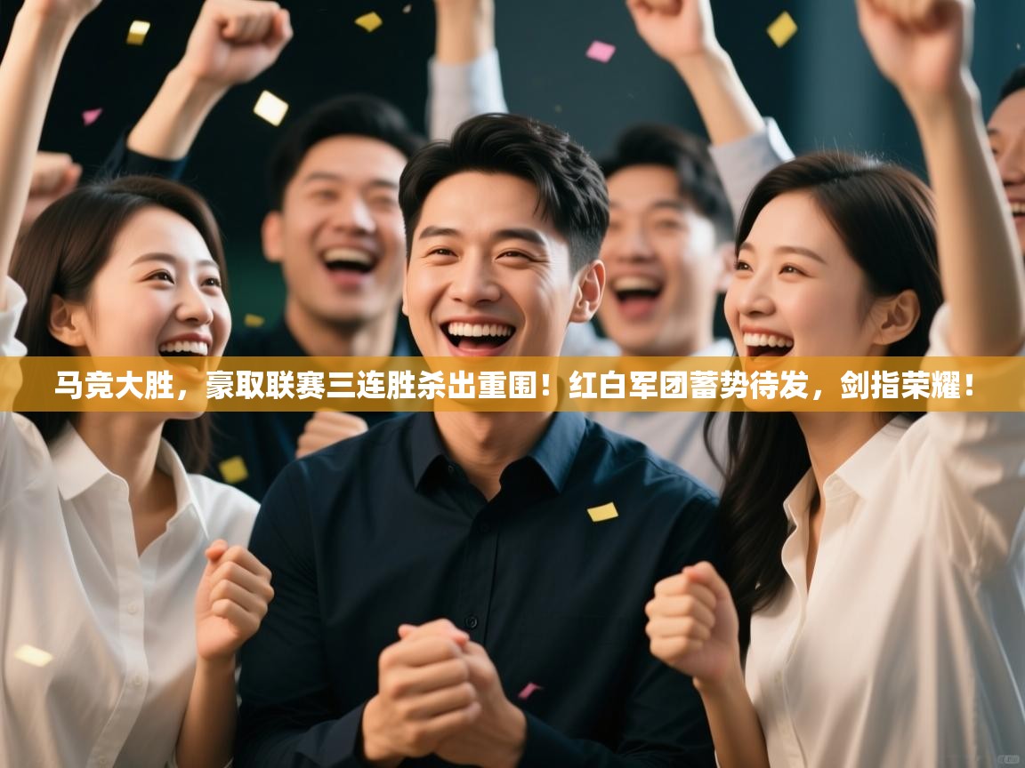 马竞大胜，豪取联赛三连胜杀出重围！红白军团蓄势待发，剑指荣耀！