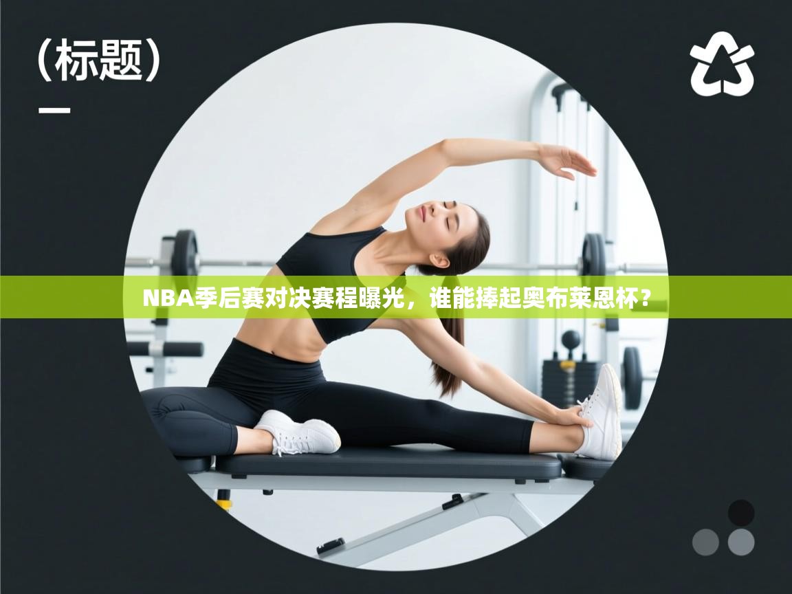 NBA季后赛对决赛程曝光，谁能捧起奥布莱恩杯？