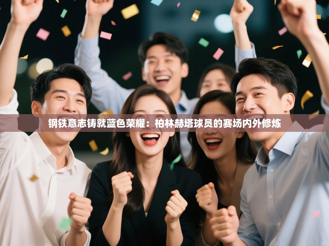 钢铁意志铸就蓝色荣耀：柏林赫塔球员的赛场内外修炼  第2张