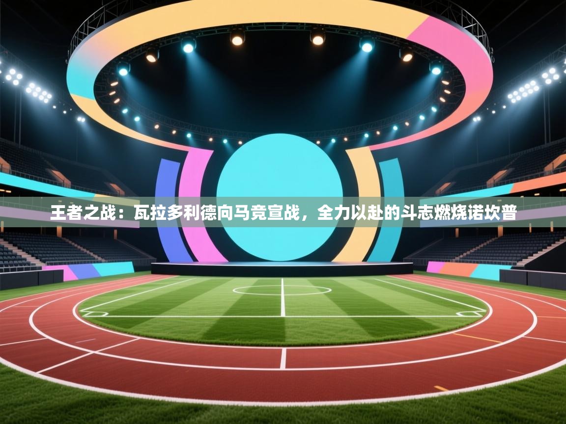 王者之战：瓦拉多利德向马竞宣战，全力以赴的斗志燃烧诺坎普  第2张